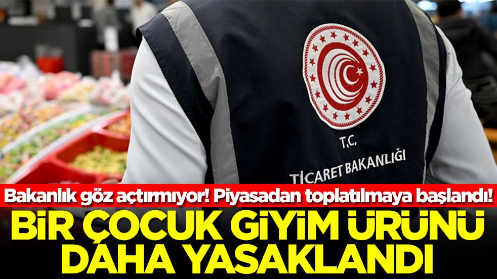 Bakanlık göz açtırmıyor! Piyasadan toplatılmaya başlandı! Bir çocuk giyim ürünü daha yasaklandı