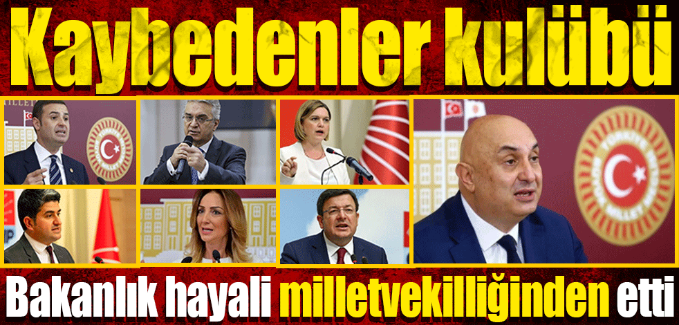 Bakanlık hayali milletvekilliğinden etti! Kaybedenler kulübü