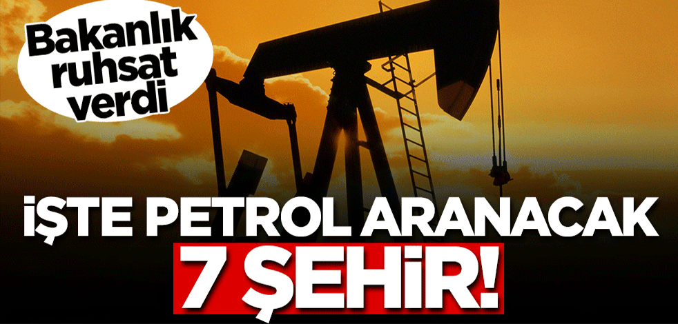Bakanlık izin verdi! İşte petrol aranacak 7 şehir