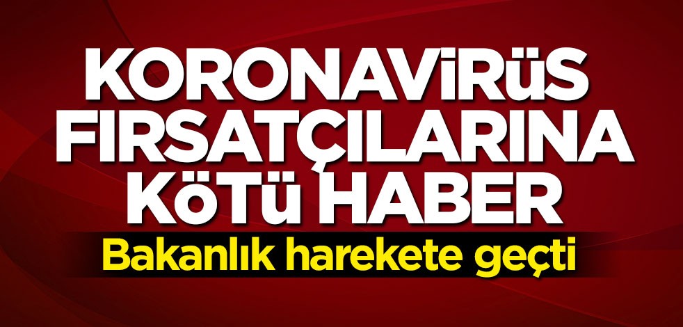 Bakanlık koronavirüs fırsatçıları için harekete geçti