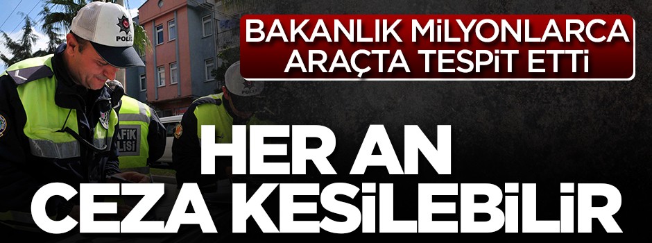 Bakanlık milyonlarca araçta tespit etti! Her an ceza kesilebilir