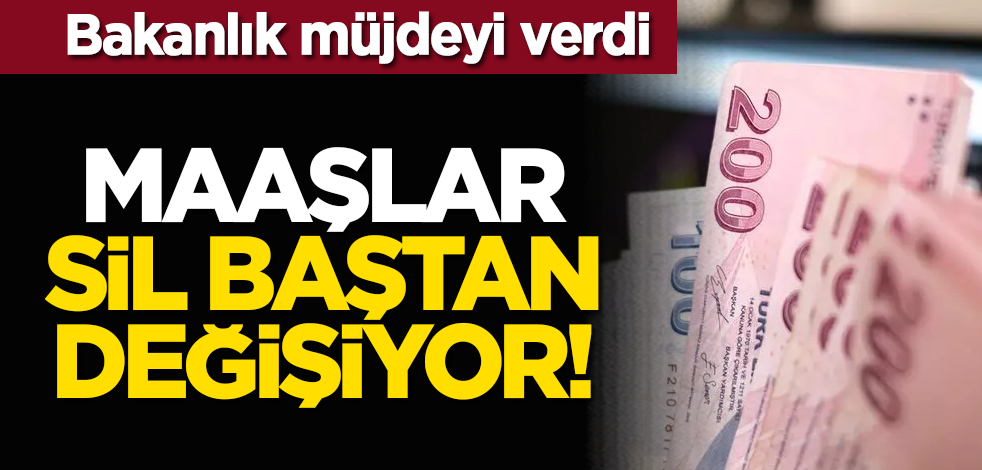 Bakanlık müjdeyi verdi: Maaşlar sil baştan değişiyor!