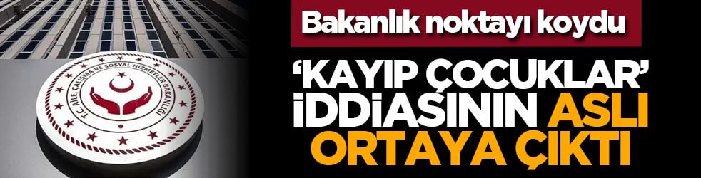Bakanlık noktayı koydu: ‘Kayıp çocuklar’ iddiasının aslı ortaya çıktı