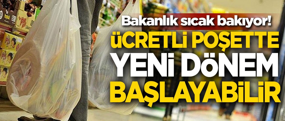Bakanlık sıcak bakıyor! Ücretli poşette yeni dönem başlayabilir