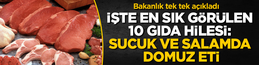 Bakanlık tek tek açıkladı! İşte en sık görülen 10 gıda hilesi: Sucuk ve salamda domuz eti
