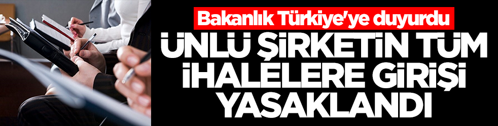 Bakanlık Türkiye'ye duyurdu: Ünlü şirketin tüm ihalelere girişi yasaklandı
