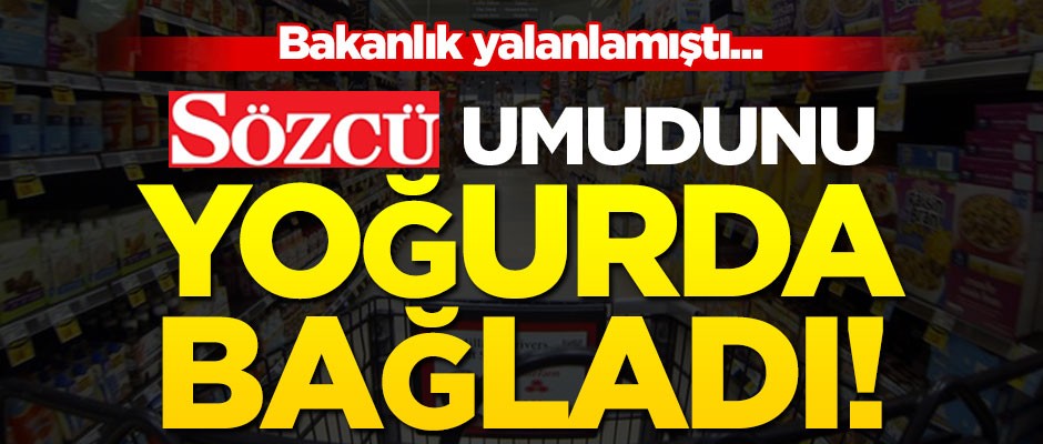 Bakanlık yalanlamıştı... Sözcü umudunu yoğurda bağladı!