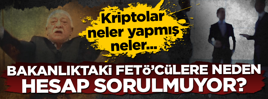 ''Bakanlıktaki FETÖ'cülere neden hesap sorulmuyor''