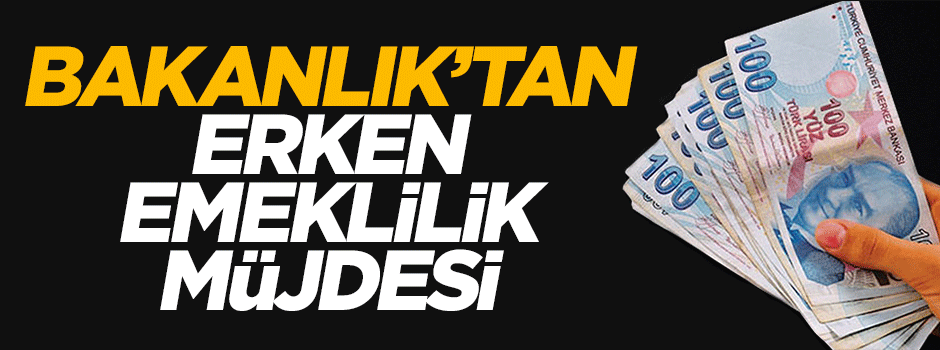Bakanlık'tan 100 bin kişiye erken emeklilik müjdesi