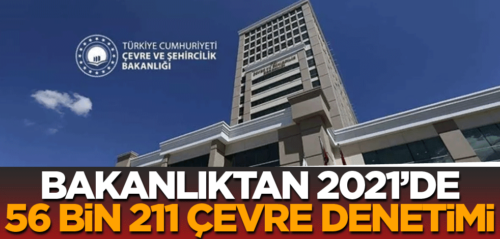 Bakanlıktan 2021’de 56 bin 211 çevre denetimi