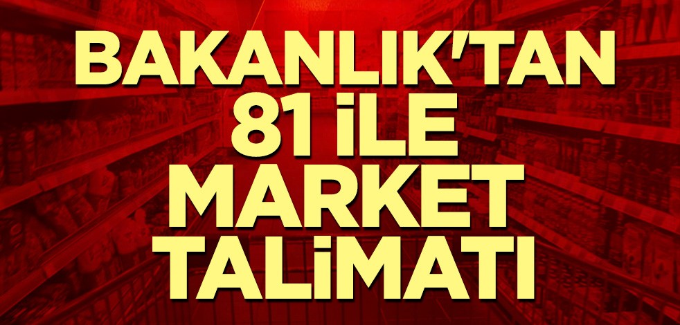 Bakanlık'tan 81 ile market talimatı