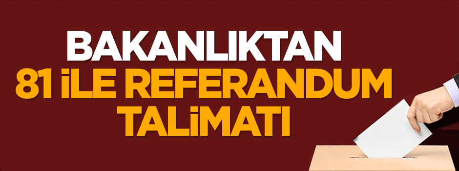 Bakanlıktan 81 ile referandum talimatı