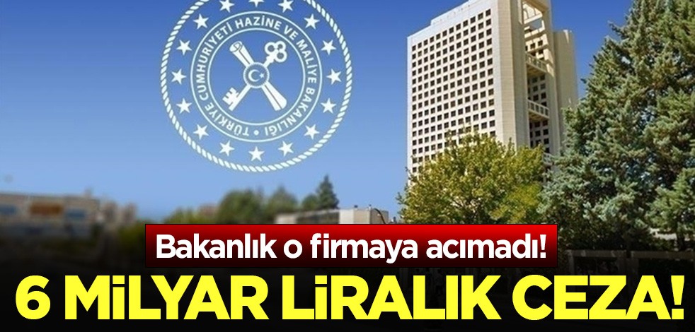 Bakanlık o firmaya acımadı: 6 milyar liralık ceza!