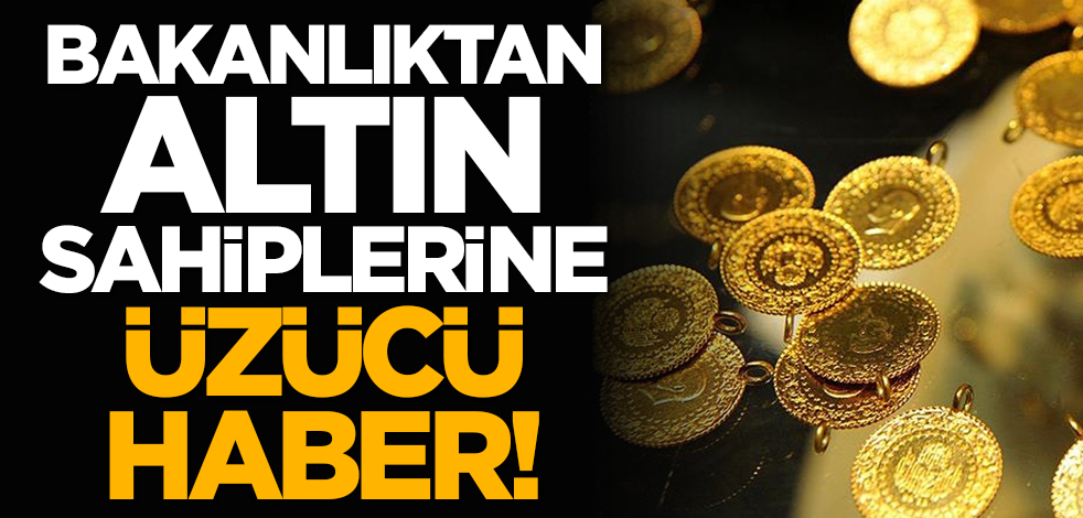 Bakanlıktan altın sahiplerine üzücü haber!