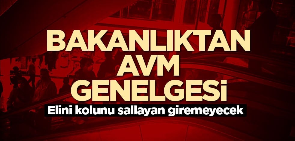 Bakanlık'tan AVM'ler için genelge! Elini kolunu sallayan giremeyecek