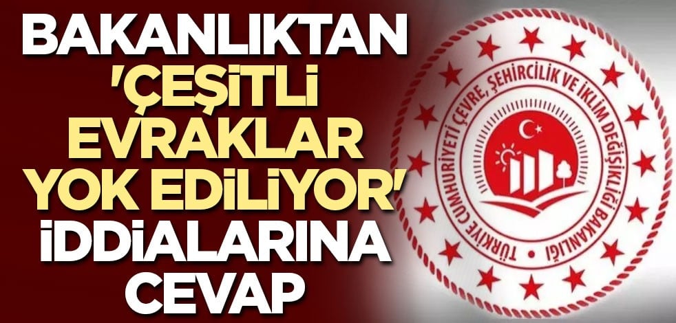 Bakanlıktan 'Çeşitli evraklar yok ediliyor' iddialarına cevap