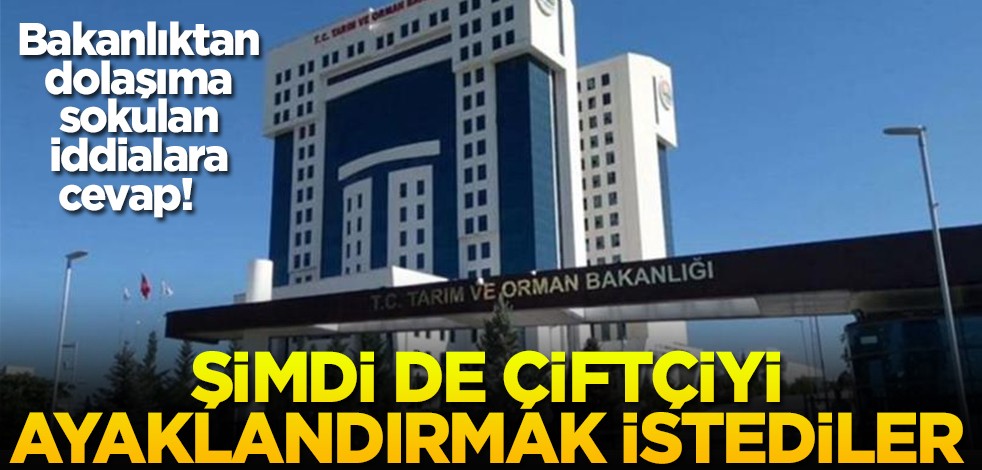 Bakanlıktan dolaşıma sokulan iddialara cevap! Şimdi de çiftçiyi ayaklandırmak istediler