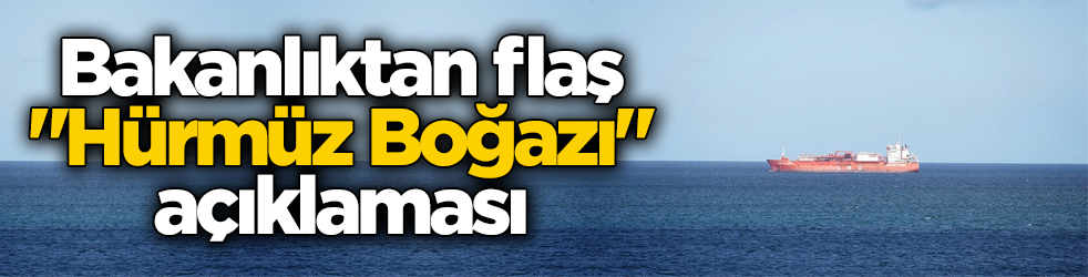 Bakanlıktan flaş ‘Hürmüz Boğazı’ açıklaması