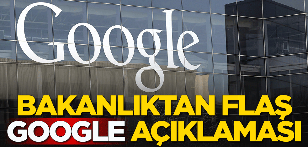 Bakanlıktan Google açıklaması