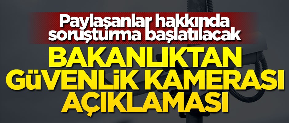 Bakanlıktan güvenlik kamerası açıklaması