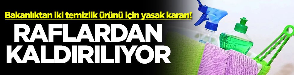 Bakanlıktan iki temizlik ürünü için yasak kararı! Raflardan kaldırılıyor