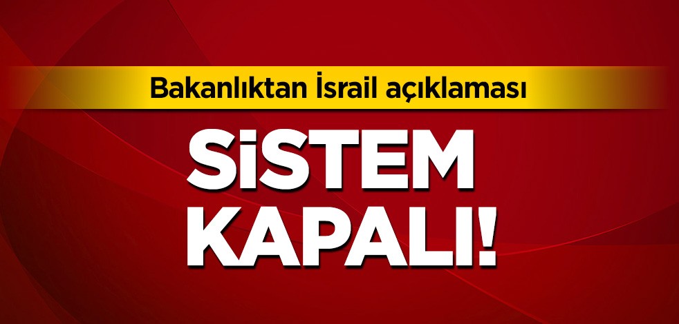 Bakanlıktan İsrail açıklaması: Sistem kapalı!