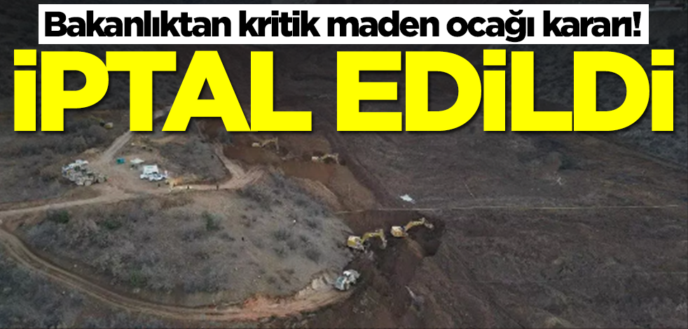 Bakanlıktan kritik maden ocağı kararı! İptal edildi