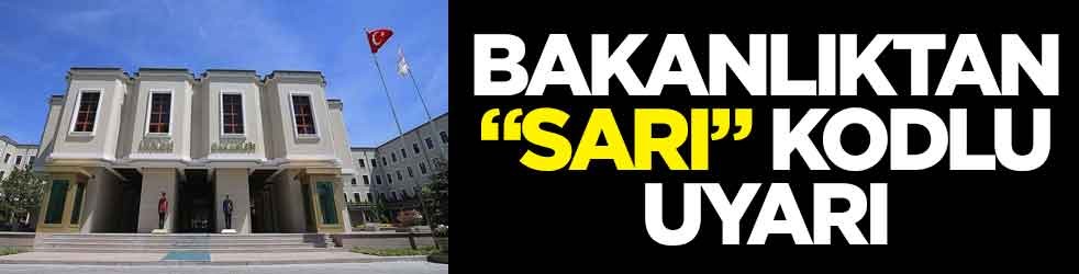 Bakanlıktan “sarı” kodlu uyarı