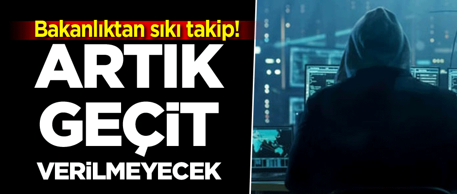 Bakanlıktan sıkı takip! Artık geçit verilmeyecek
