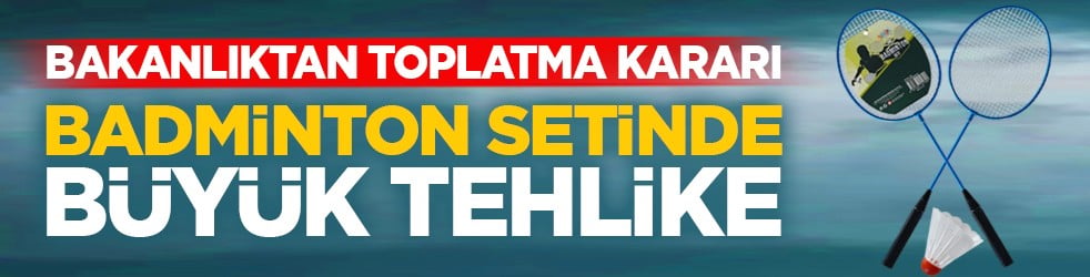Bakanlıktan toplatma kararı: Badminton setinde büyük tehlike