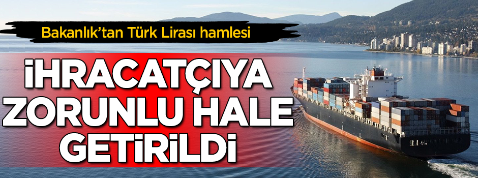 Bakanlık'tan yeni Türk Lirası hamlesi! İhracatçıya parasını Türkiye'de tutma zorunluluğu getirildi