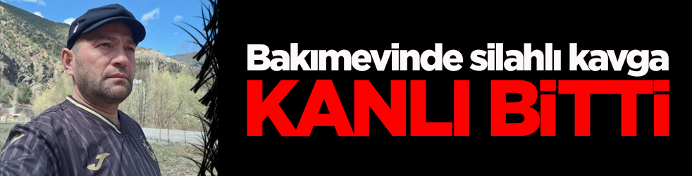 Bakımevinde silahlı kavga kanlı bitti