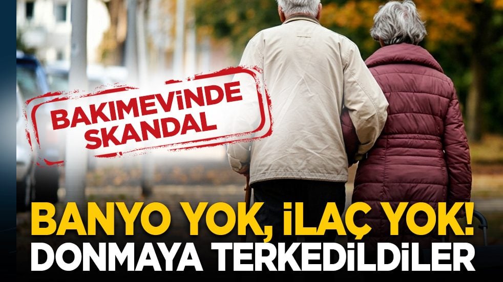 Bakımevinde skandal: Banyo yok, ilaç yok! donmaya terkedildiler