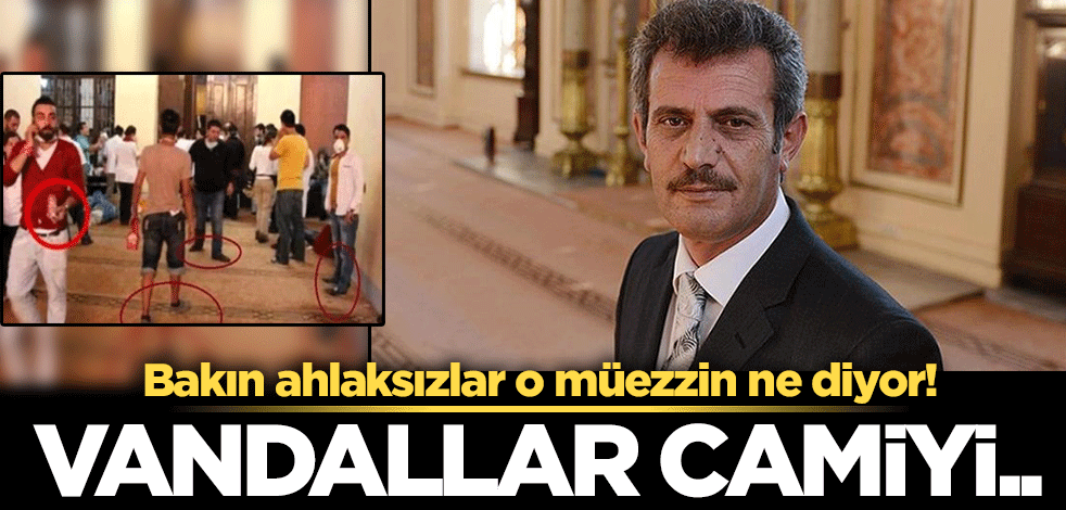 Bakın ahlaksızlar, o müezzin ne diyor! Geziciler Bezmialem Camisi'ne nasıl zarar verdi?