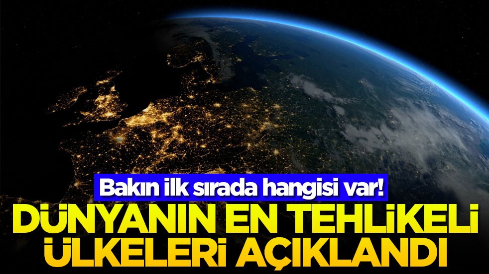 Bakın ilk sırada hangisi var! Dünyanın en tehlikeli ülkeleri açıklandı