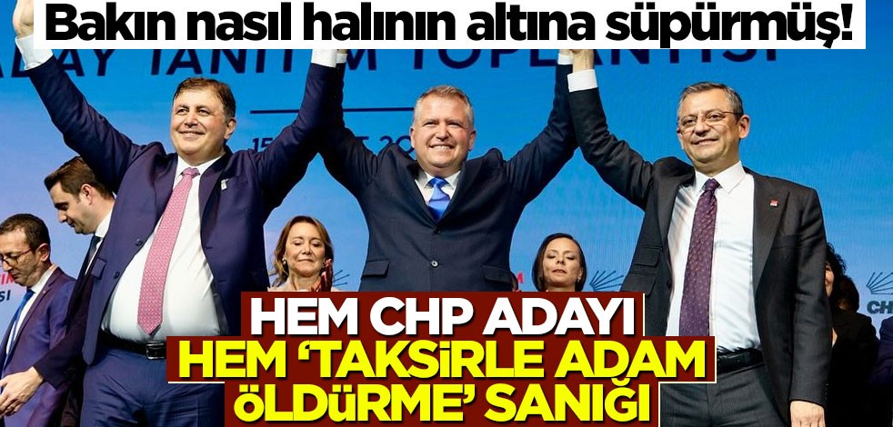 Bakın nasıl halının altına süpürmüş! Hem CHP adayı hem ‘taksirle adam öldürme’ sanığı