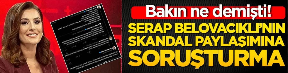 Bakın ne demişti! Serap Belovacıklı’nın skandal paylaşımına soruşturma