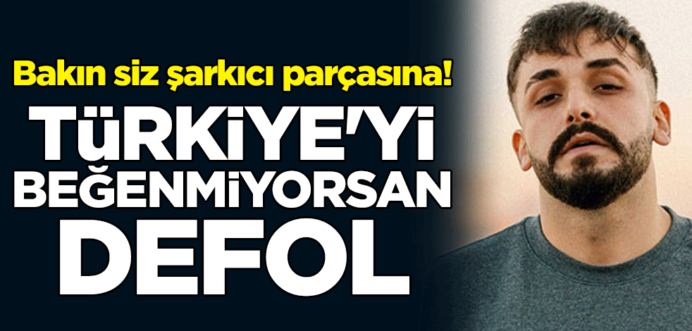 Bakın siz şarkıcı parçası Sefo'ya! Türkiye'yi beğenmiyorsan defol