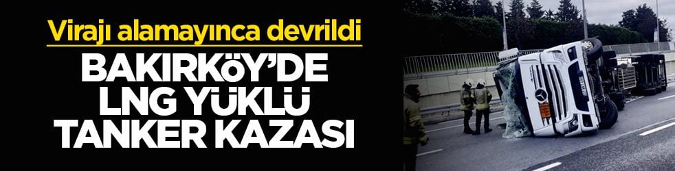 Bakırköy'de LNG yüklü tanker kazası! Virajı alamayınca devrildi