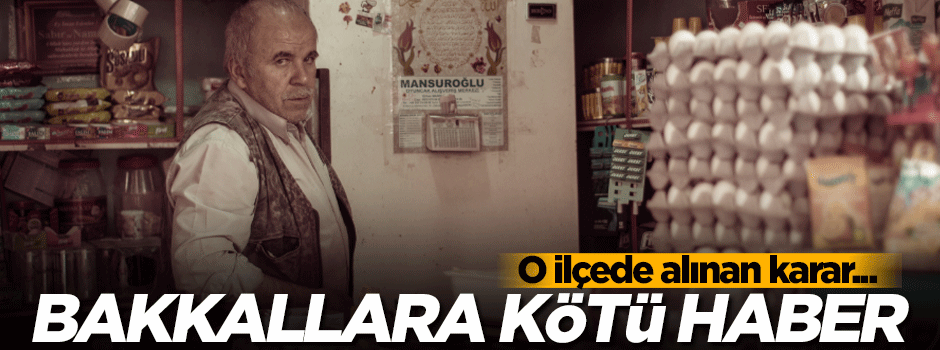 Bakkallara kötü haber! O ilçede alınan karar...