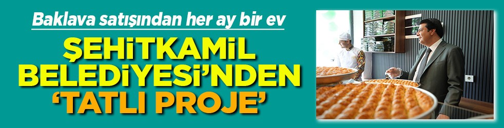 Baklava satışından her ay bir ev Şehitkamil Belediyesi'nden Tatlı Proje