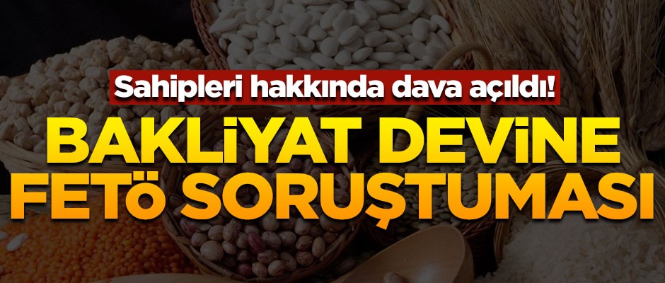 Bakliyat devine FETÖ soruşturması! Sahipleri hakkında dava açıldı