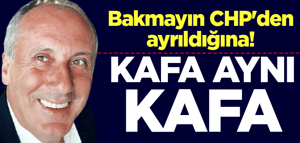 Bakmayın CHP'den ayrıldığına! Kafa aynı kafa
