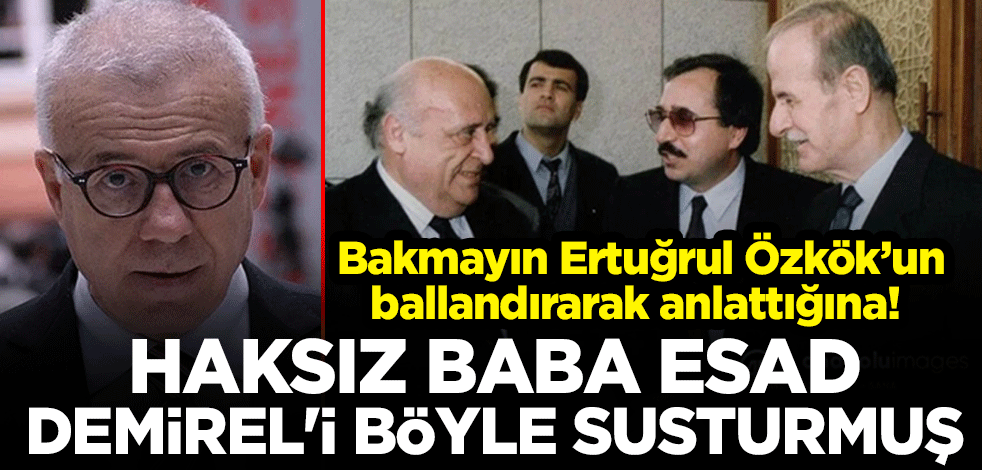 Bakmayın Ertuğrul Özkök’un ballandırarak anlattığına! Haksız baba Esad Demirel'i böyle susturmuş