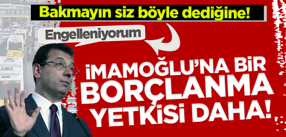 Bakmayın siz ‘engelleniyorum’ dediğine! İmamoğlu'na bir borçlanma yetkisi daha