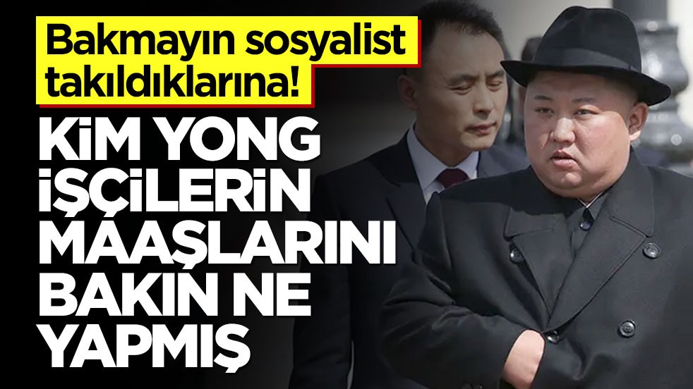 Bakmayın sosyalist takıldıklarına! Kim Yong işçilerin maaşlarını bakın ne yapmış