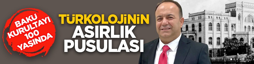 Bakü Kurultayı 100 yaşında: Türkolojinin asırlık pusulası