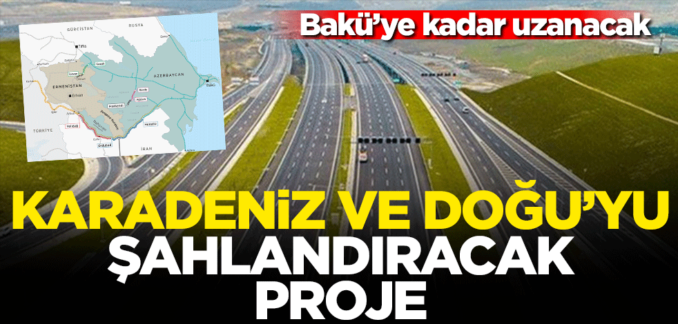 Bakü'ye kadar uzanacak... Karadeniz ve Doğu’yu şahlandıracak proje