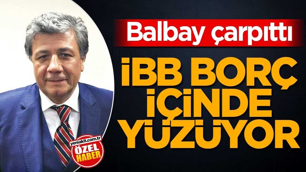 Balbay çarpıttı! İBB borç içinde yüzüyor