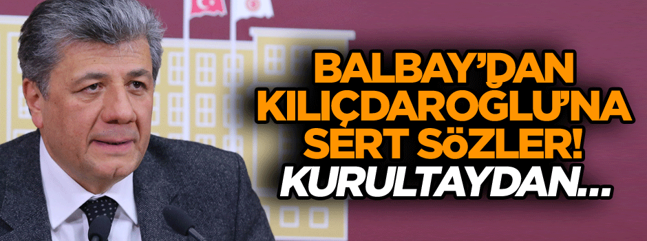 Balbay’dan Kılıçdaroğlu’na sert sözler! Kurultaydan…